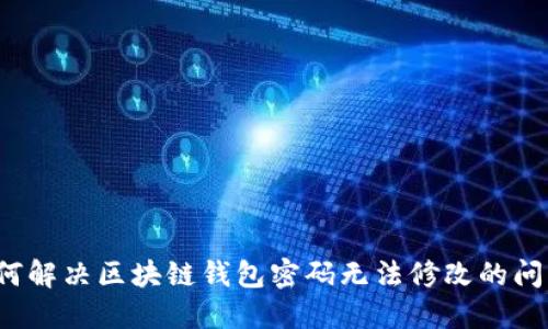 如何解决区块链钱包密码无法修改的问题？